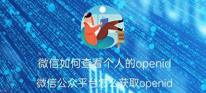 微信如何查看个人的openid 微信公众平台怎么获取openid？